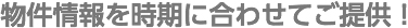 物件情報を時期に合わせてご提供！