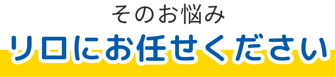 そのお悩みリロにお任せください